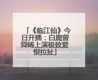 《临江仙》今日开播：白鹿曾舜晞上演极致爱恨拉扯