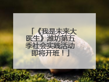 《我是未来大医生》潍坊第五季社会实践活动即将开班！