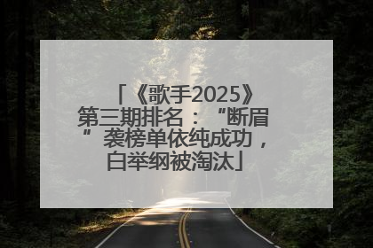 《歌手2025》第三期排名：“断眉”袭榜单依纯成功，白举纲被淘汰