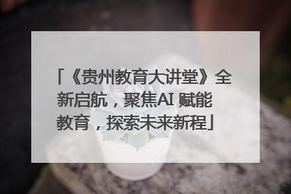 《贵州教育大讲堂》全新启航，聚焦AI 赋能教育，探索未来新程
