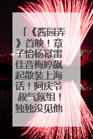 《酱园弄》首映！章子怡杨幂雷佳音梅婷飙起散装上海话！阿庆爷叔气氛组！独独没见他……