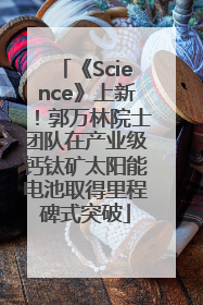 《Science》上新！郭万林院士团队在产业级钙钛矿太阳能电池取得里程碑式突破