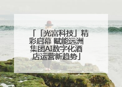 「光富科技」精彩启幕 赋能远洲集团AI数字化酒店运营新趋势