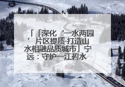 「深化‘一水两园’片区提质·打造山水相融品质城市」宁远：守护一江碧水 共享幸福河湖