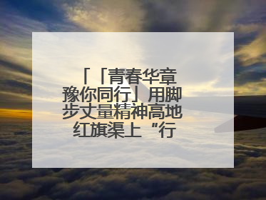 「青春华章 豫你同行」用脚步丈量精神高地 红旗渠上“行走的思政课”