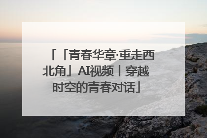 「青春华章·重走西北角」AI视频丨穿越时空的青春对话