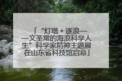 “灯塔 • 逐浪——文圣常的海浪科学人生”科学家精神主题展在山东省科技馆启幕