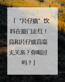 “片仔癀”饮料在厦门走红！竟和片仔癀竟毫无关系？你喝过吗？