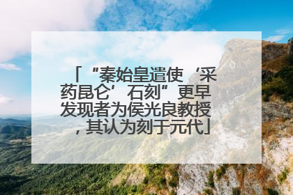 “秦始皇遣使‘采药昆仑’石刻”更早发现者为侯光良教授，其认为刻于元代