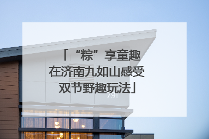 “粽”享童趣 在济南九如山感受双节野趣玩法