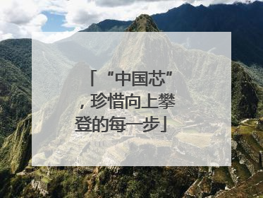 “中国芯”，珍惜向上攀登的每一步