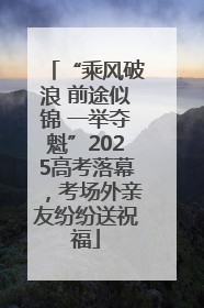 “乘风破浪 前途似锦 一举夺魁”2025高考落幕，考场外亲友纷纷送祝福