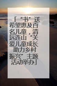 “书”送希望惠及百名儿童，清远连山“关爱儿童成长 助力乡村振兴”主题活动举办