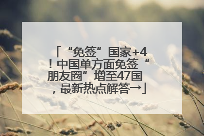 “免签”国家+4！中国单方面免签“朋友圈”增至47国，最新热点解答→