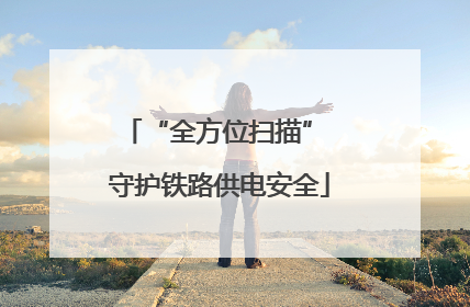 “全方位扫描” 守护铁路供电安全