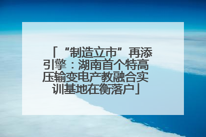 “制造立市”再添引擎：湖南首个特高压输变电产教融合实训基地在衡落户