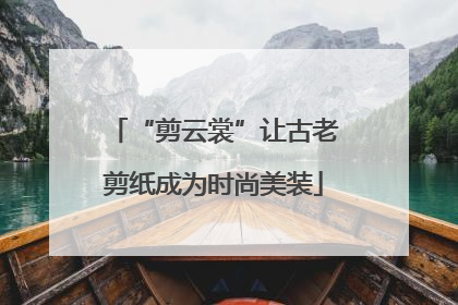 “剪云裳”让古老剪纸成为时尚美装