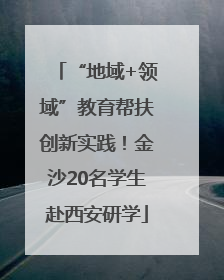 “地域+领域”教育帮扶创新实践！金沙20名学生赴西安研学