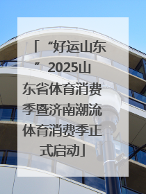 “好运山东”2025山东省体育消费季暨济南潮流体育消费季正式启动