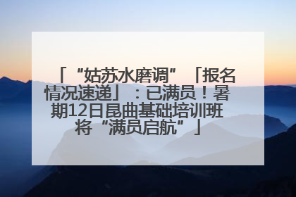 “姑苏水磨调”「报名情况速递」：已满员！暑期12日昆曲基础培训班将“满员启航”