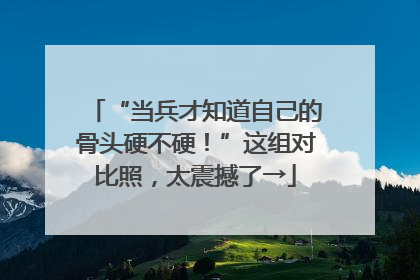 “当兵才知道自己的骨头硬不硬！”这组对比照，太震撼了→