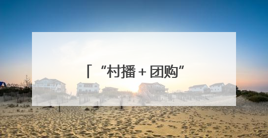 “村播＋团购”双引擎发力 带动10万农户增收