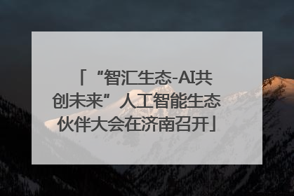 “智汇生态-AI共创未来”人工智能生态伙伴大会在济南召开
