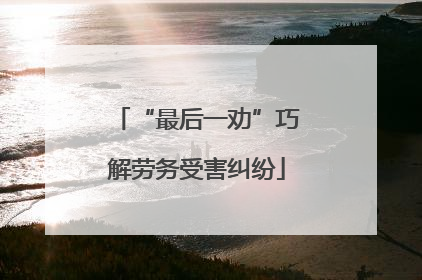 “最后一劝”巧解劳务受害纠纷