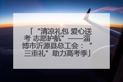 “清凉礼包 爱心送考 志愿护航”——淄博市沂源县总工会：“三重礼”助力高考季