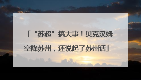 “苏超”搞大事！贝克汉姆空降苏州，还说起了苏州话
