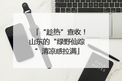 “趁热”查收！山东的“绿野仙踪”清凉感拉满