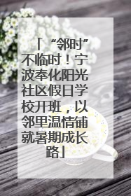 “邻时”不临时！宁波奉化阳光社区假日学校开班，以邻里温情铺就暑期成长路