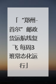 “郑州-首尔”邮政货运航线复飞 每周3班常态化运行