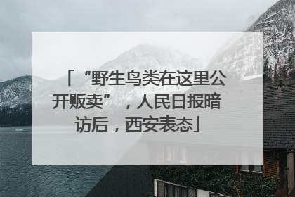 “野生鸟类在这里公开贩卖”，人民日报暗访后，西安表态