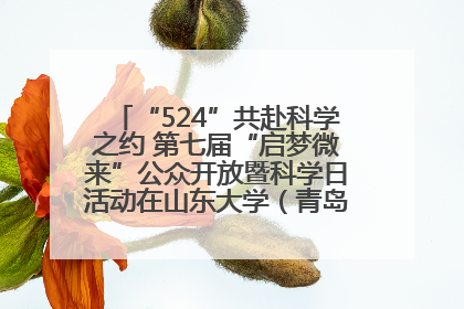 “524”共赴科学之约 第七届“启梦微来”公众开放暨科学日活动在山东大学（青岛）成功举办