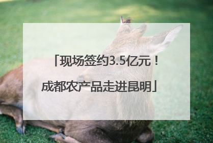 现场签约3.5亿元！成都农产品走进昆明
