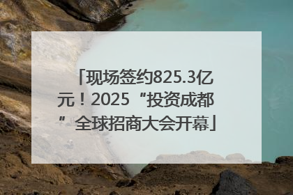 现场签约825.3亿元！2025“投资成都”全球招商大会开幕
