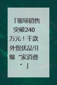 现场销售突破240万元！千款外贸优品引爆“家消费”