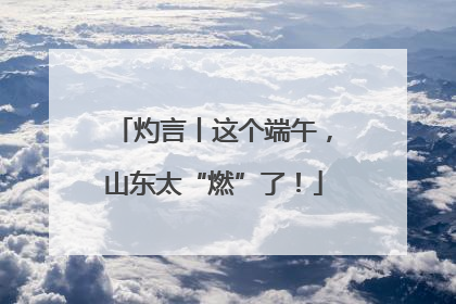 灼言丨这个端午，山东太“燃”了！