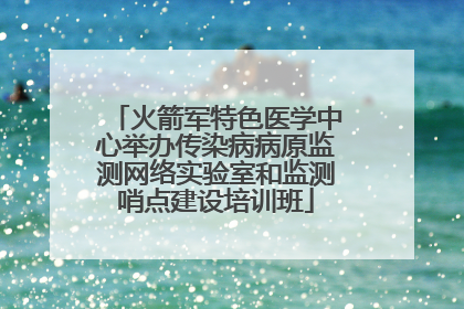 火箭军特色医学中心举办传染病病原监测网络实验室和监测哨点建设培训班