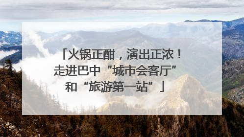 火锅正酣，演出正浓！走进巴中“城市会客厅”和“旅游第一站”