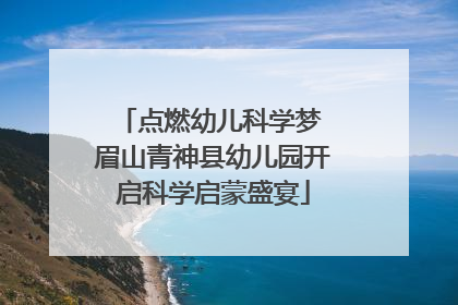点燃幼儿科学梦 眉山青神县幼儿园开启科学启蒙盛宴