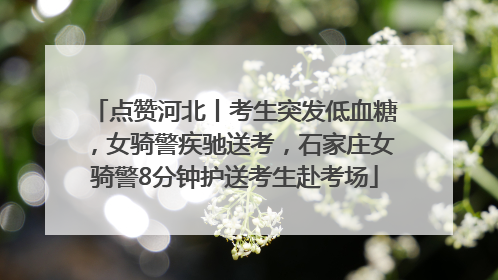 点赞河北丨考生突发低血糖，女骑警疾驰送考，石家庄女骑警8分钟护送考生赴考场