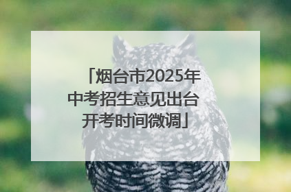 烟台市2025年中考招生意见出台 开考时间微调