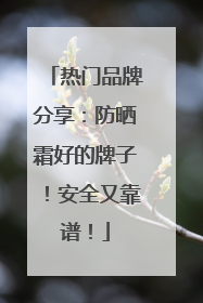 热门品牌分享：防晒霜好的牌子！安全又靠谱！
