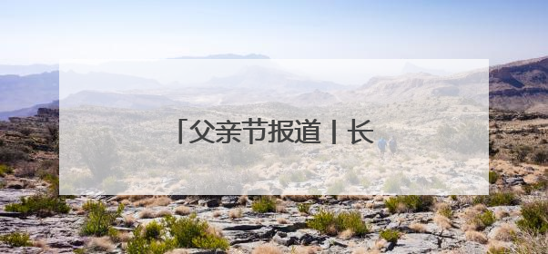 父亲节报道丨长大后我就成了你