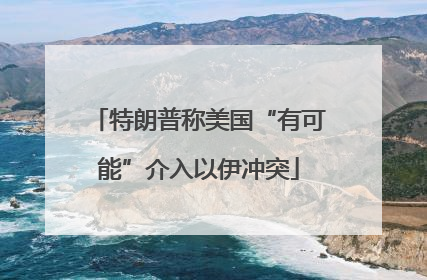 特朗普称美国“有可能”介入以伊冲突