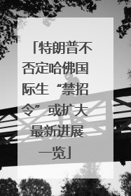 特朗普不否定哈佛国际生“禁招令”或扩大 最新进展一览