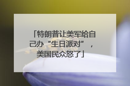 特朗普让美军给自己办“生日派对”，美国民众怒了