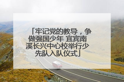牢记党的教导，争做强国少年 宜宾南溪长兴中心校举行少先队入队仪式
